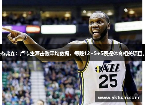 杰弗森：卢卡生涯击败平均数据，每晚12+5+5表现体育相关项目。